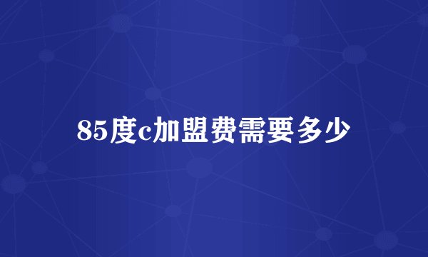 85度c加盟费需要多少