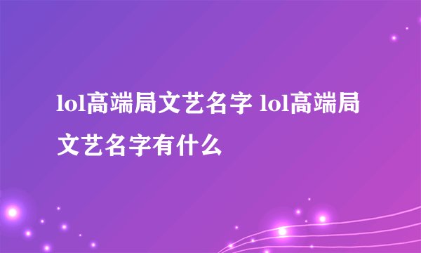 lol高端局文艺名字 lol高端局文艺名字有什么