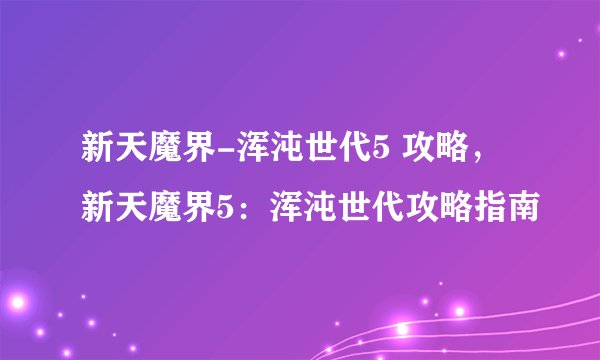 新天魔界-浑沌世代5 攻略,新天魔界5:浑沌世代攻略指南