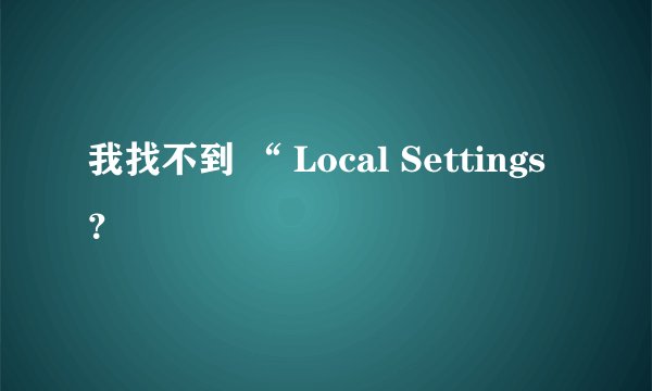 我找不到 “ Local Settings?