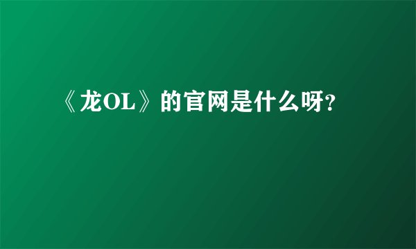 《龙OL》的官网是什么呀？