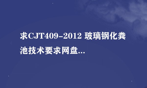 求CJT409-2012 玻璃钢化粪池技术要求网盘链接获取