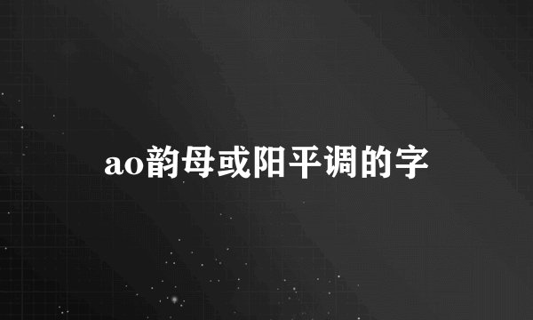 ao韵母或阳平调的字