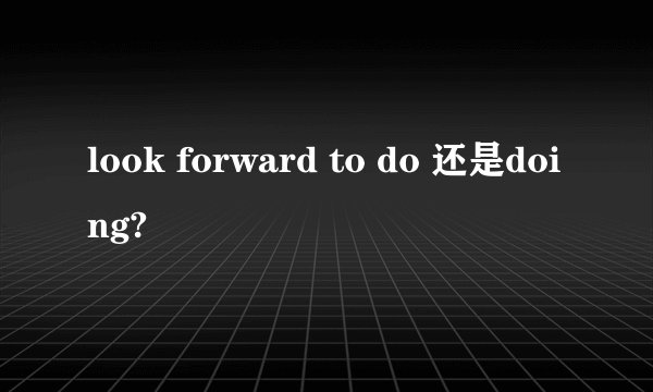 look forward to do 还是doing?