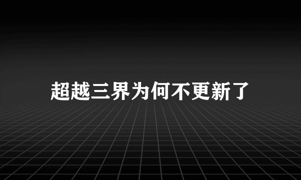 超越三界为何不更新了