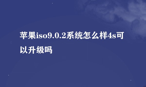 苹果iso9.0.2系统怎么样4s可以升级吗