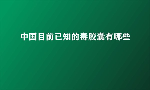 中国目前已知的毒胶囊有哪些