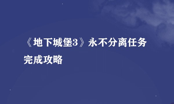 《地下城堡3》永不分离任务完成攻略
