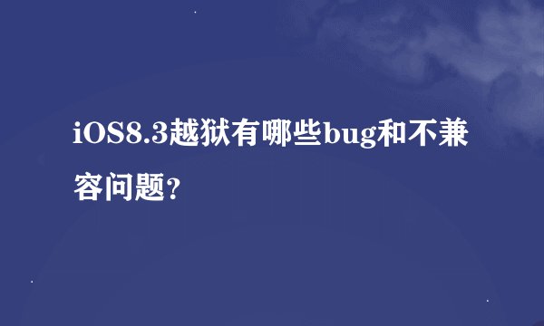 iOS8.3越狱有哪些bug和不兼容问题？