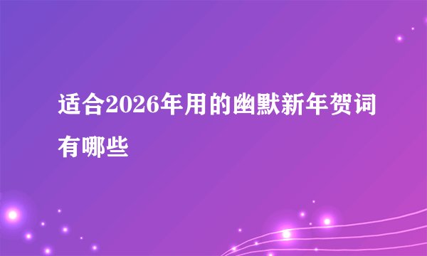 适合2026年用的幽默新年贺词有哪些