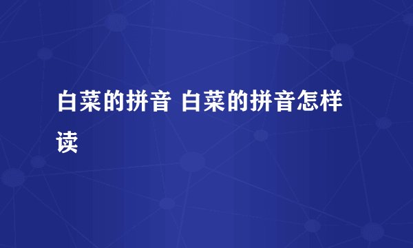 白菜的拼音 白菜的拼音怎样读