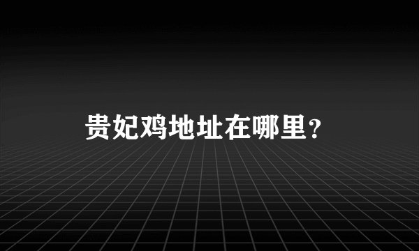 贵妃鸡地址在哪里？