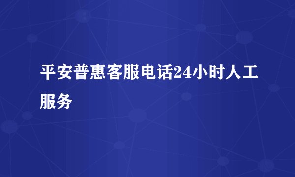 平安普惠客服电话24小时人工服务