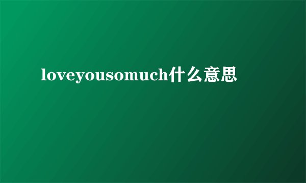 loveyousomuch什么意思