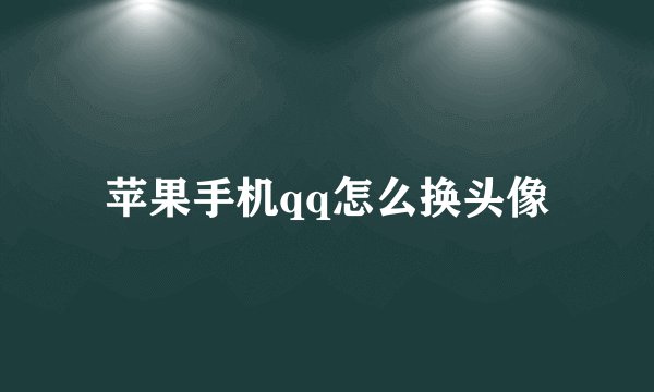 苹果手机qq怎么换头像
