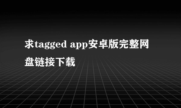 求tagged app安卓版完整网盘链接下载