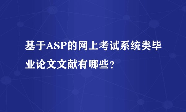 基于ASP的网上考试系统类毕业论文文献有哪些？
