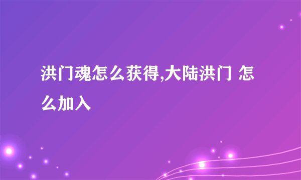 洪门魂怎么获得,大陆洪门 怎么加入
