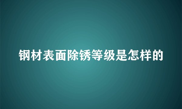 钢材表面除锈等级是怎样的