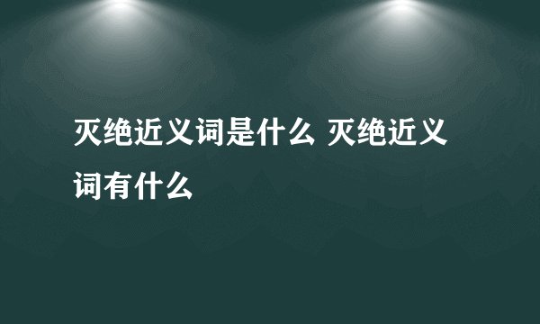 灭绝近义词是什么 灭绝近义词有什么