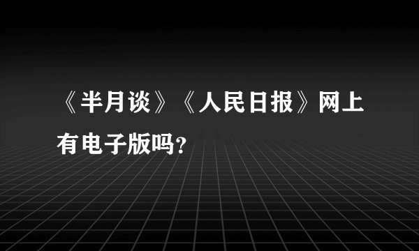 《半月谈》《人民日报》网上有电子版吗？