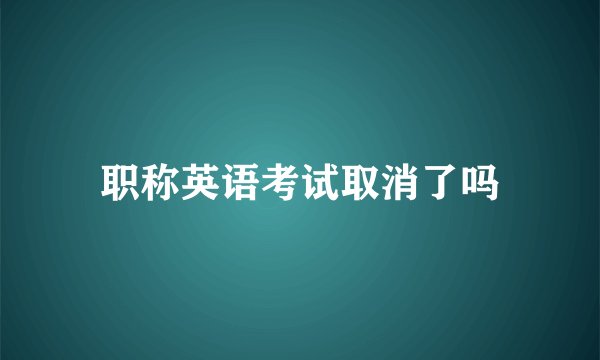职称英语考试取消了吗
