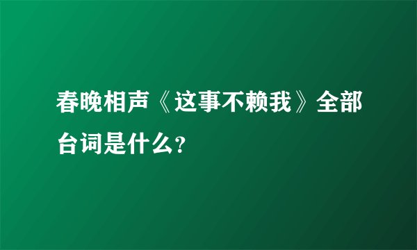 春晚相声《这事不赖我》全部台词是什么?