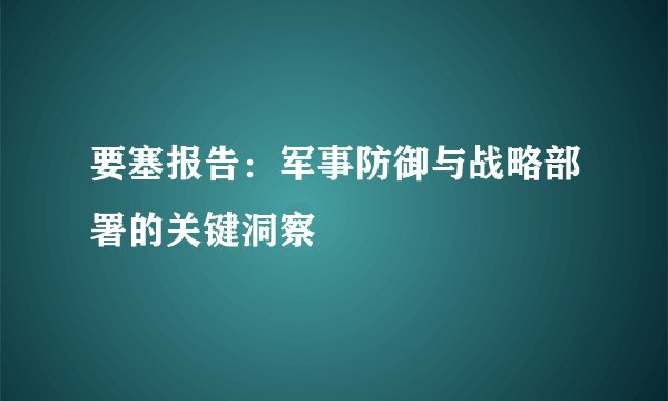 要塞报告：军事防御与战略部署的关键洞察