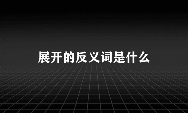 展开的反义词是什么