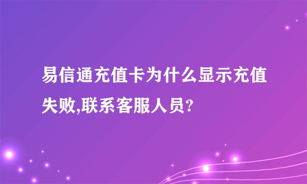 易信通充值卡为什么显示充值失败,联系客服人员?