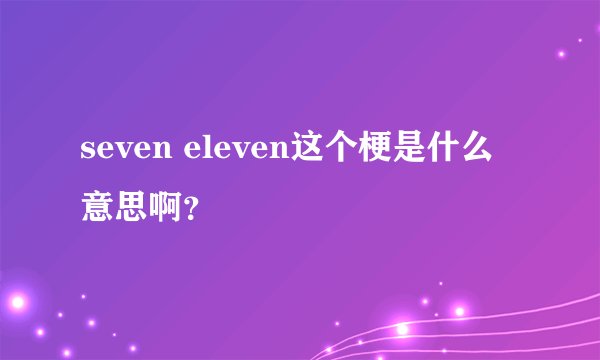 seven eleven这个梗是什么意思啊?