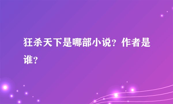 狂杀天下是哪部小说？作者是谁？