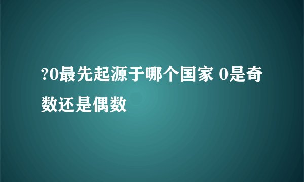 ?0最先起源于哪个国家 0是奇数还是偶数