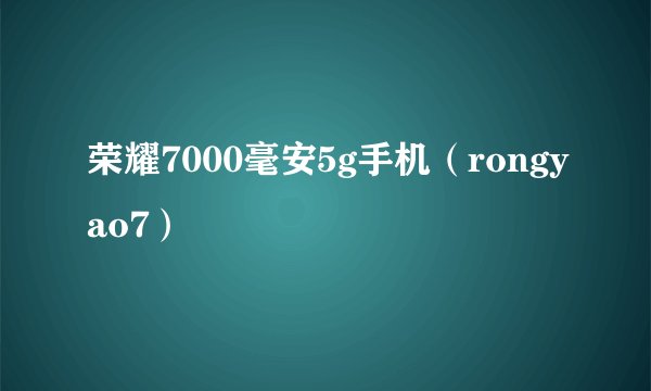 荣耀7000毫安5g手机(rongyao7)