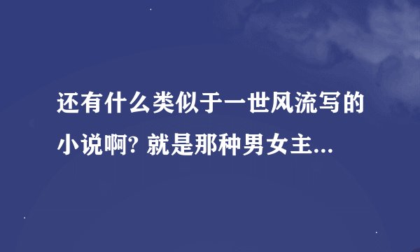 还有什么类似于一世风流写的小说啊? 就是那种男女主之间一直很坚定的。 拜托啦!急！