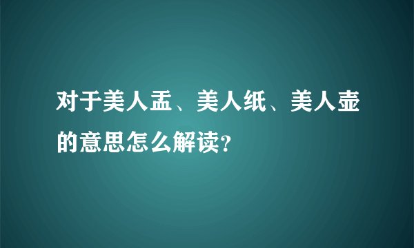 对于美人盂、美人纸、美人壶的意思怎么解读？
