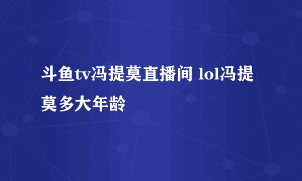 斗鱼tv冯提莫直播间 lol冯提莫多大年龄