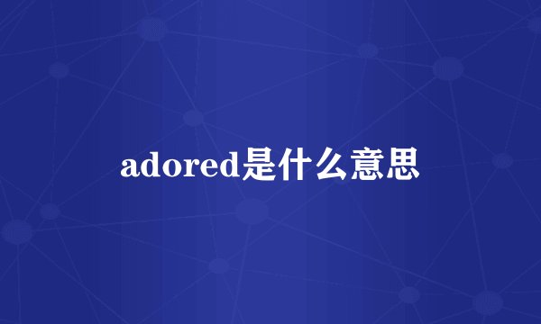 adored是什么意思