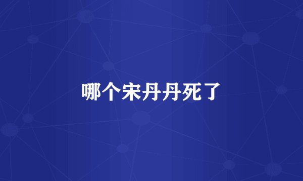 哪个宋丹丹死了