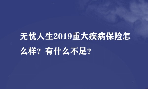 无忧人生2019重大疾病保险怎么样？有什么不足？