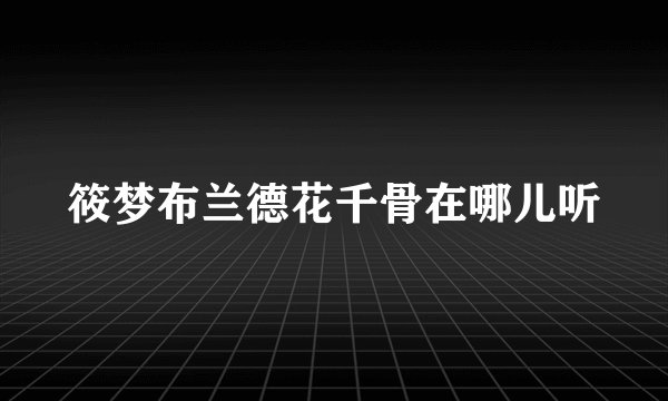 筱梦布兰德花千骨在哪儿听