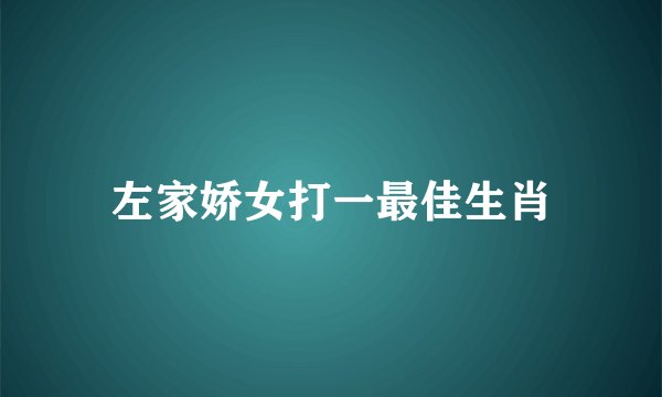 左家娇女打一最佳生肖