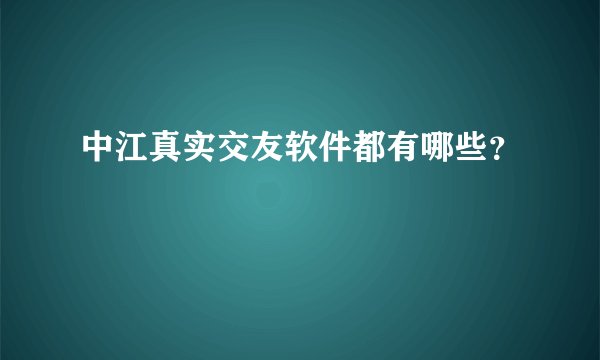 中江真实交友软件都有哪些?