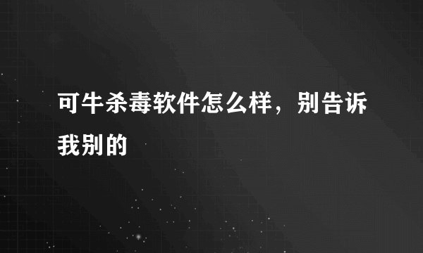 可牛杀毒软件怎么样，别告诉我别的