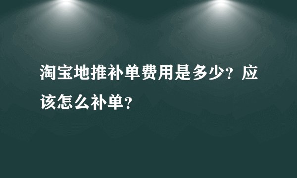 淘宝地推补单费用是多少？应该怎么补单？