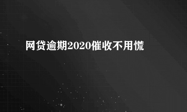 网贷逾期2020催收不用慌