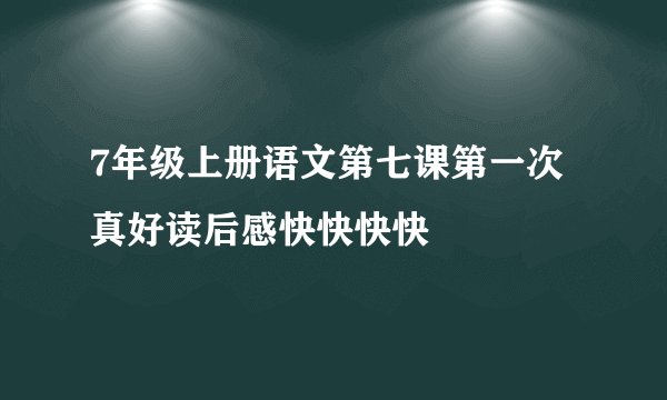 7年级上册语文第七课第一次真好读后感快快快快