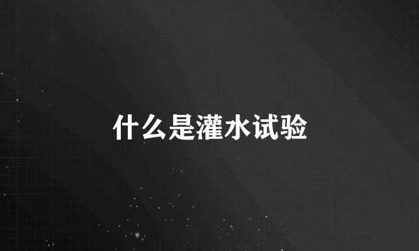 什么是灌水试验