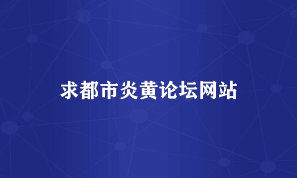 求都市炎黄论坛网站