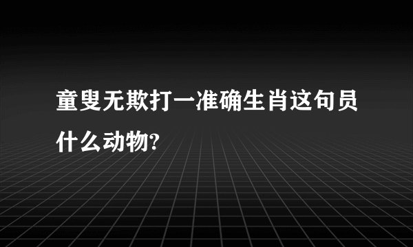 童叟无欺打一准确生肖这句员什么动物?